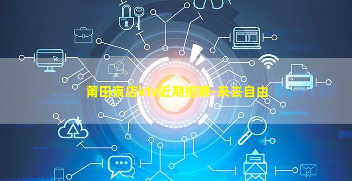 莆田夜店ktv近期招聘-来去自由